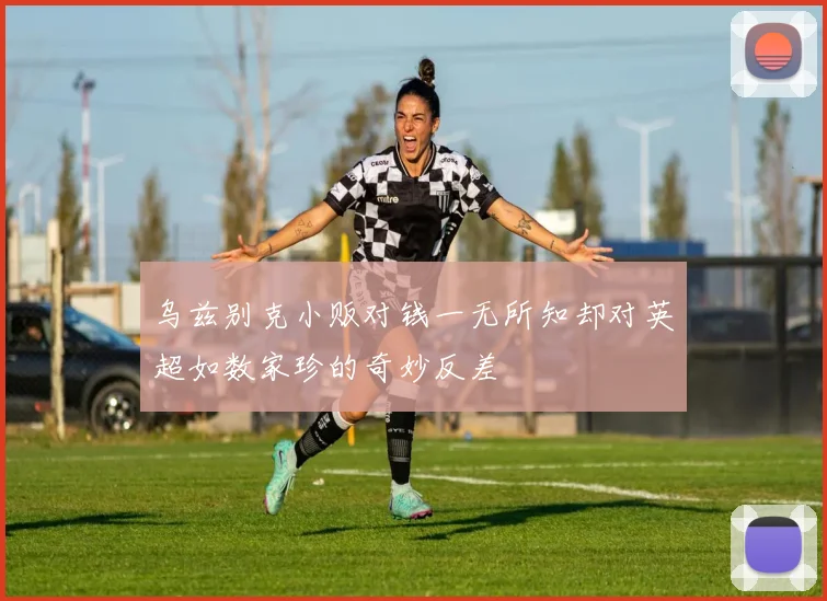 乌兹别克小贩对钱一无所知却对英超如数家珍的奇妙反差
