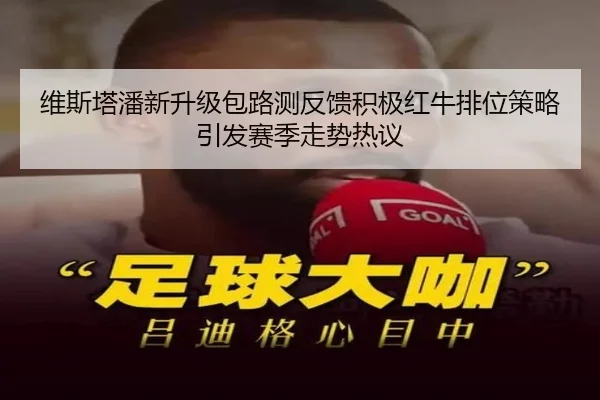 维斯塔潘新升级包路测反馈积极红牛排位策略引发赛季走势热议